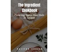 The Ingredient Cookbook: Creating Taste; One Dish At A time