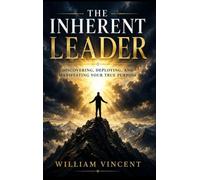 The Inherent Leader: Discovering, Deploying, and Manifesting Your True Purpose