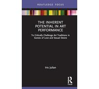 The Inherent Potential in Art Performance: To Critically Challenge Art Traditions in Scenes of Love and Sexual Desire (Routledge Advances in Theatre & Performance Studies)