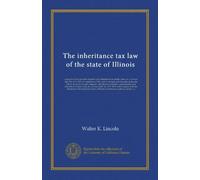 The inheritance tax law of the state of Illinois: being the Act to tax gifts, legacies and inheritances in certain cases, etc., in force July 1st, ... inheritances, transfers, appointments and...