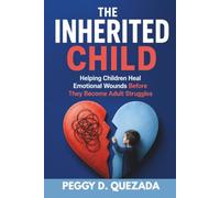The Inherited Child: Helping Children Heal Emotional Wounds Before They Become Adult Struggles