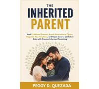 The Inherited Parent: Heal Childhood Trauma, Break Generational Cycles, Regulate Your Emotions, and Raise Secure, Confident Kids with Trauma-Informed Parenting