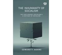 The Inhumanity Of Socialism: The Case Against Socialism & A Critique Of Socialism