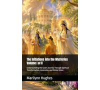 The Initiations into the Mysteries: Understanding the Soul's Journey Through Spiritual Transformation, Ascension, and Divine Union, Volume I of II ... Guides: A Journey to Mystical Awakening)