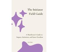 The Initiator Field Guide: A Manifestor’s Guide to Impact, Initiation, and Inner Freedom (The Human Design Field Guides)