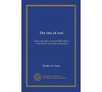 The inn of rest: divers episodes in hospital life relative to the doctor, the nurse, the patient
