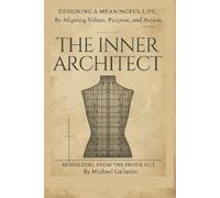 The Inner Architect: Designing a Meaningful Life by Aligning Values, Purpose, and Action - Rebuilding from the Inside Out