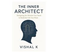 The Inner Architect: Designing the Mindset You Need to Build the Life You Want