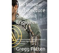 The Inner Architecture of a Civil Engineer: How to Stay Grounded, Clear, and Confident in High-Pressure, High-Complexity Environments (The Inner Architect Series for Professionals)