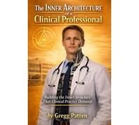 The Inner Architecture of a Clinical Professional: Building the Inner Structure That Clinical Practice Demands (The Inner Architect Series for Professionals)
