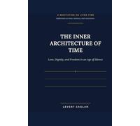 THE INNER ARCHITECTURE OF TIME: Love, Dignity, and Freedom in an Age of Silence