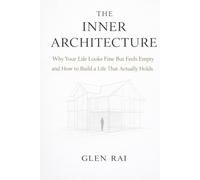 The Inner Architecture: Why Your Life Looks Fine But Feels Empty and How to Build a Life That Actually Holds