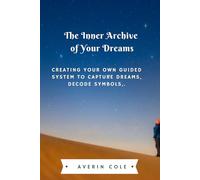 The Inner Archive of Your Dream: Creating your own guided system to capture dreams, decode symbols, and access your subconscious mind.