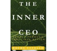 The Inner CEO: Legacy Through Conscious Action: Lead with Purpose. Live with Integrity. Leave a Legacy that Matters.