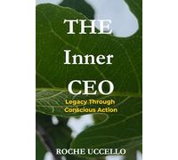 The Inner CEO: Legacy Through Conscious Action: Lead with Purpose. Live with Integrity. Leave a Legacy that Matters.