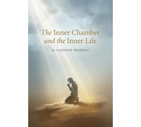 The Inner Chamber and the Inner Life: The Christian Classic on Prayer & Fellowship With God by Andrew Murray