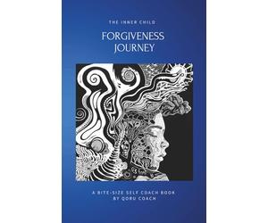 The Inner Child Forgiveness Journey: Reclaim your origins. Rewrite your story. Live with purpose. An easy-to-follow & practical self-help mini book ... and personal freedom. (Inner Child Series 1)