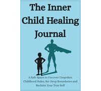 The Inner Child Healing: A Safe Space to Uncover Unspoken Childhood Rules, Set Deep Boundaries and Reclaim Your True Self