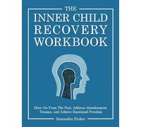 The Inner Child Recovery Workbook: Move On From The Past, Address Abandonment Trauma, and Achieve Emotional Freedom