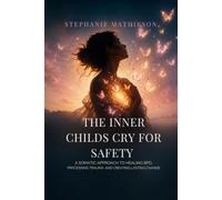 THE INNER CHILDS CRY FOR SAFETY: A SOMATIC APPROACH TO HEALING BPD, PROCESSING TRAUMA, AND CREATING LASTING CHANGE
