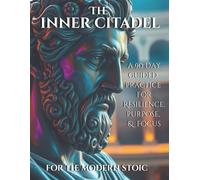 The Inner Citadel: A 90 Day Guided Practice for Resilience, Purpose & Focus for the Modern Stoic