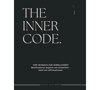 The Inner Code: VON WUNSCH ZUR WIRKLICHKEIT - Manifestieren beginnt mit Sicherheit, nicht mit Affirmationen.