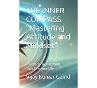 THE INNER COMPASS "Mastering Attitude and Mindset": Transform Your Attitude, Transform your Life