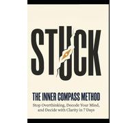 The Inner Compass Method: Decode Your Mind, Decide with Clarity, and Never Get Stuck Again - A 7-Day System for Better Decision-Making