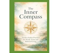 The Inner Compass: Timeless Indian Practices for Steady Action and Balanced Living (The Living Wisdom Series Ancient Cultures. Practical Rituals. Modern Repair.)