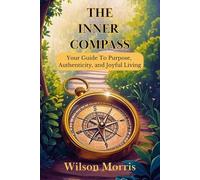 The Inner Compass: Your Guide to Purpose, Authenticity, and Joyful Living (Self help guide)