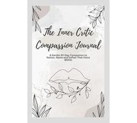 The Inner Critic Compassion Journal: A Guided Workbook: 30 Days to Gently Befriend Your Inner Critic, Reclaim Self-Trust, and Cultivate a Kinder Inner Voice