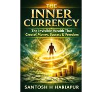 The Inner Currency: The Invisible Wealth That Creates Money, Success & Freedom