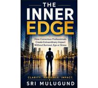 The Inner Edge: How Conscious Professionals Create Extraordinary Impact Without Burnout, Ego or Stress
