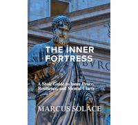 The Inner Fortress: A Stoic Guide to Inner Peace, Resilience, and Mental Clarity