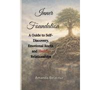 The Inner Foundation: A Guide to Self-Discovery, Emotional Roots, and Healthy Relationships