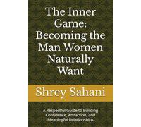 The Inner Game: Becoming the Man Women Naturally Want: A Respectful Guide to Building Confidence, Attraction, and Meaningful Relationships: 1