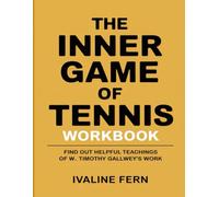 The Inner Game Of Tennis Workbook: Find out helpful teachings of W. Timothy Gallwey’s work