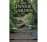The Inner Garden: Tend Your Thoughts, Emotions, and Spirit Like Living Soil (The Conscious Living Library)