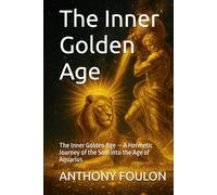 The Inner Golden Age: The Inner Golden Age - A Hermetic Journey of the Soul into the Age of Aquarius