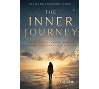 THE INNER JOURNEY: ESSAYS ON CONSCIOUS LIVING CONSCIOUSNESS TRANSFORMATION EMOTIONS CREATIVITY SELF-DISCOVERY