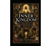 The Inner Kingdom: Esoteric Christianity, Shadow Work, and the Gnostic Christ They Buried (The Hidden Christ: Esoteric Explorations of Jesus)