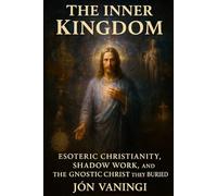 The Inner Kingdom: Esoteric Christianity, Shadow Work, and the Gnostic Christ They Buried (The Hidden Christ: Esoteric Explorations of Jesus)
