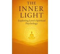 The Inner Light: Exploring Love's Spiritual Psycḥōlogy: Whispers of Being: Mindfulness, Self-Healing, and the Inner Science of Love