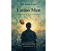 The Inner Lives of Latino Men: A Guide to Healing, Identity, and Emotional Freedom