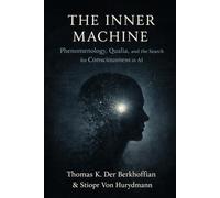 The Inner Machine: Phenomenology, Qualia, and the Search for Consciousness in AI (Artifical Intelligence and the Future of Humanity)