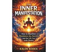 The Inner Manifestation: How to Manifest Abundance, Joy, Success and the Life You Truly Desire