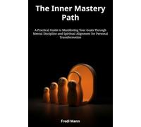 The Inner Mastery Path: A Practical Guide to Manifesting Your Goals Through Mental Discipline and Spiritual Alignment for Personal Transformation