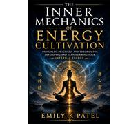 The Inner Mechanics of Energy Cultivation (The Hidden Technology of Human Power Series)