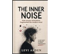 THE INNER NOISE: How excess stimulation fragmented the modern mind: 1 (The Fragmented Consciousness)