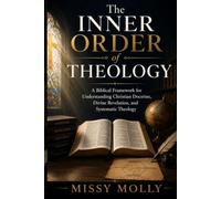 The Inner Order of Theology: A Biblical Framework for Understanding Christian Doctrine, Divine Revelation, and Systematic Theology: 6